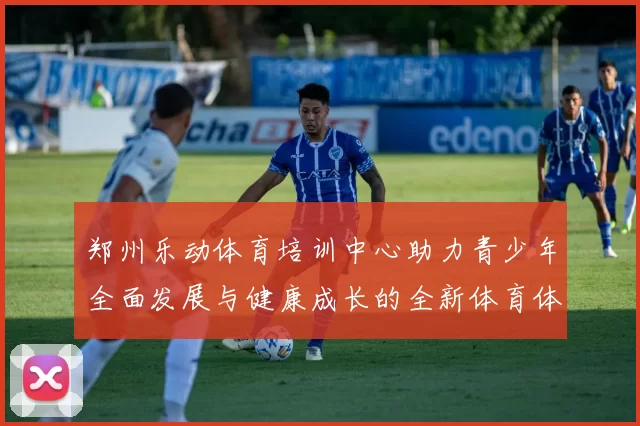 郑州乐动体育培训中心助力青少年全面发展与健康成长的全新体育体验