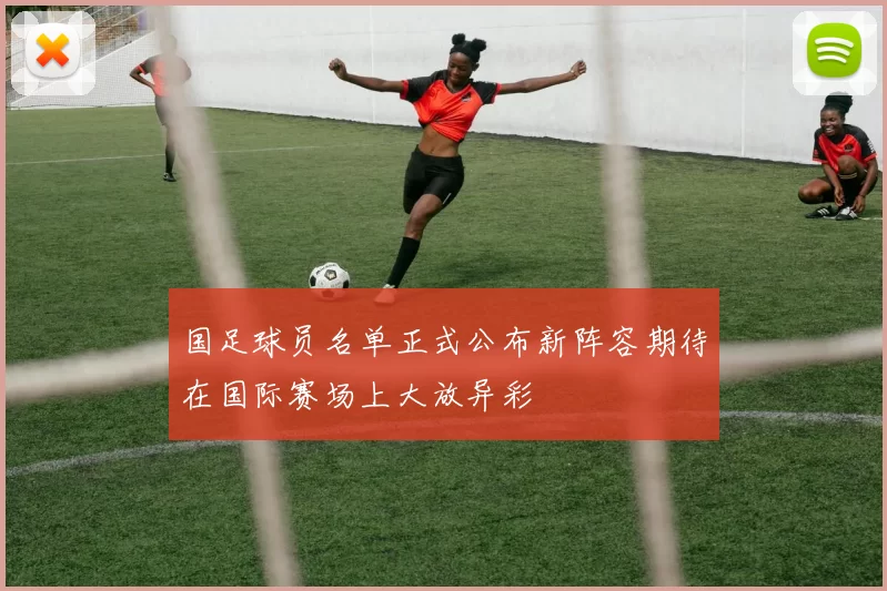 国足球员名单正式公布新阵容期待在国际赛场上大放异彩