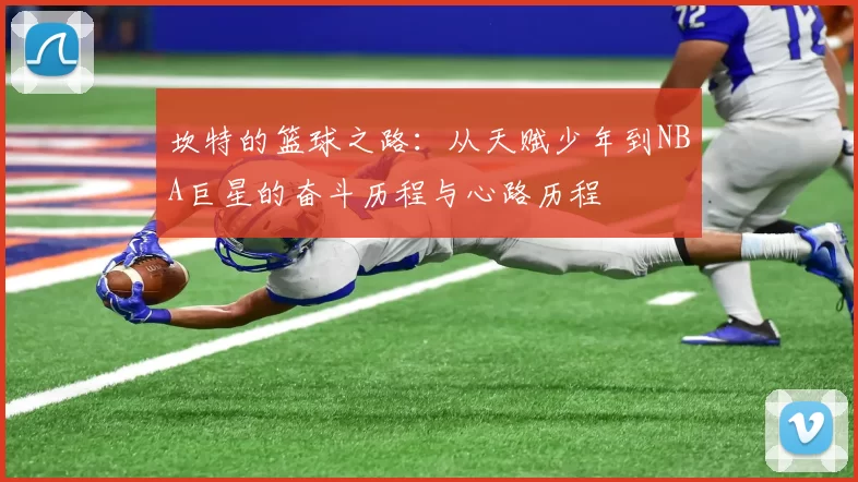 坎特的篮球之路：从天赋少年到NBA巨星的奋斗历程与心路历程