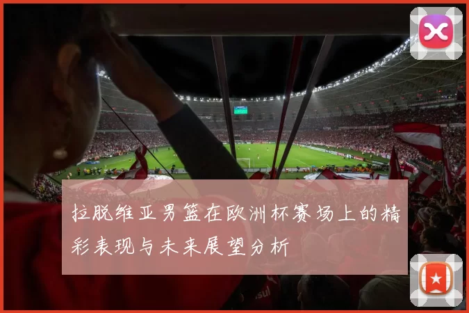 拉脱维亚男篮在欧洲杯赛场上的精彩表现与未来展望分析