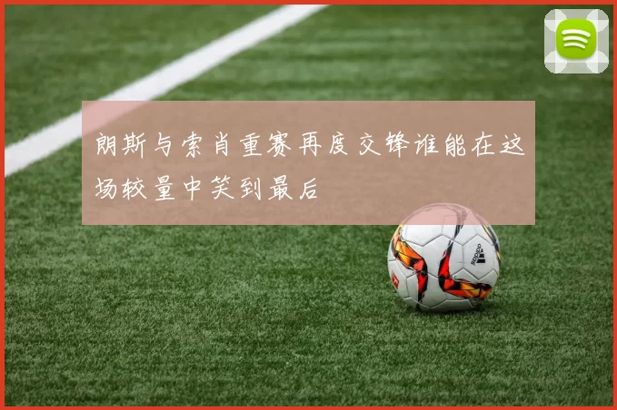 朗斯与索肖重赛再度交锋谁能在这场较量中笑到最后