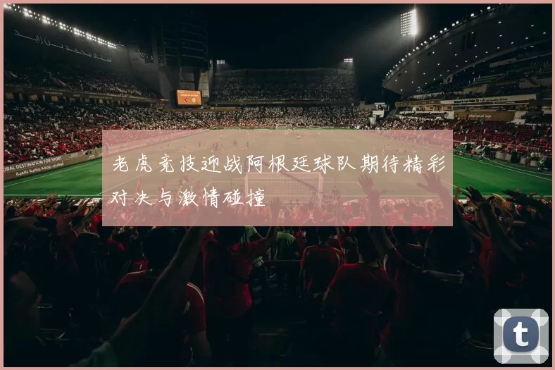 老虎竞技迎战阿根廷球队期待精彩对决与激情碰撞