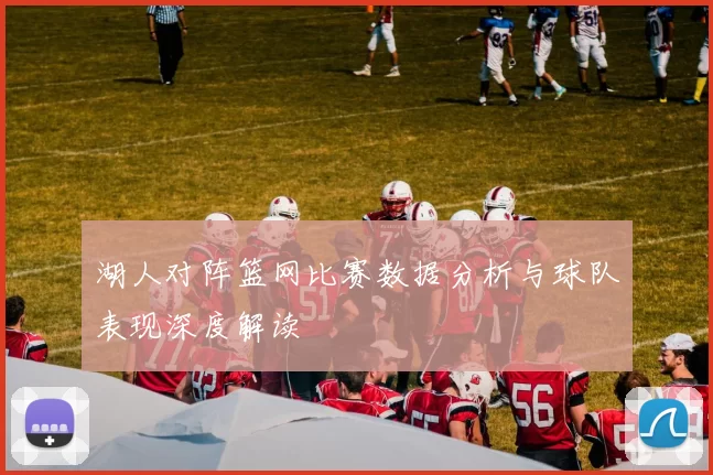 湖人对阵篮网比赛数据分析与球队表现深度解读